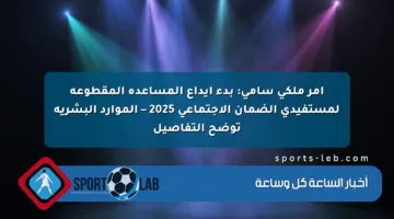 أمر ملكي سامي: بدء إيداع المساعدة المقطوعة لمستفيدي الضمان الاجتماعي 2025 – الموارد البشرية توضح التفاصيل